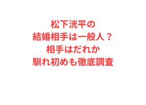 松下洸平の結婚相手は一般人？相手はだれか馴れ初めも徹底調査