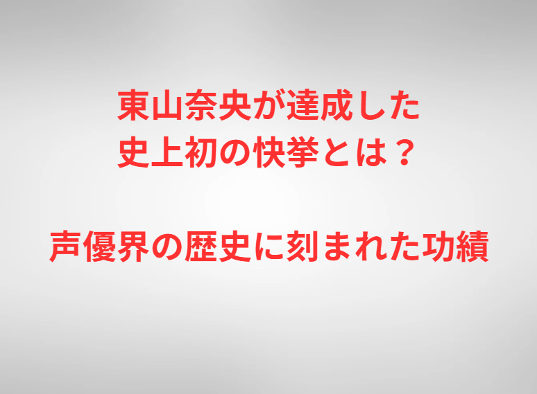 東山奈央が達成した史上初の快挙とは？声優界の歴史に刻まれた功績