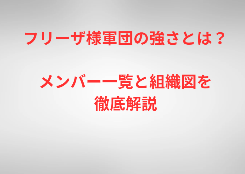 フリーザ様軍団の強さとは？メンバー一覧と組織図を徹底解説
