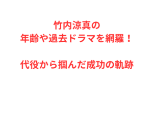 竹内涼真の年齢や過去ドラマを網羅!代役から掴んだ成功の軌跡