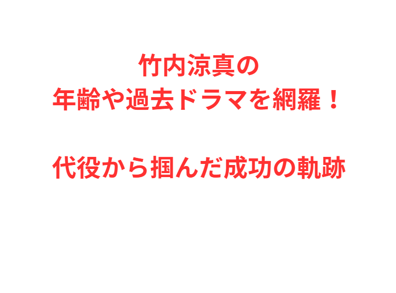 竹内涼真の年齢や過去ドラマを網羅！代役から掴んだ成功の軌跡