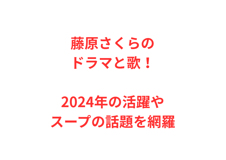 藤原さくらのドラマと歌！2024年の活躍やスープの話題を網羅