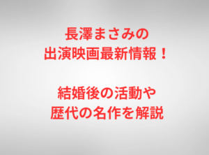 長澤まさみの出演映画最新情報！結婚後の活動や歴代の名作を解説