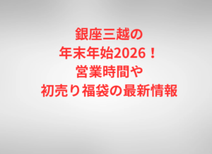銀座三越の年末年始2026!営業時間や初売り福袋の最新情報