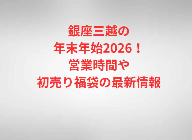 銀座三越の年末年始2026！営業時間や初売り福袋の最新情報