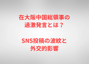 在大阪中国総領事の過激発言とは?SNS投稿の波紋と外交的影響