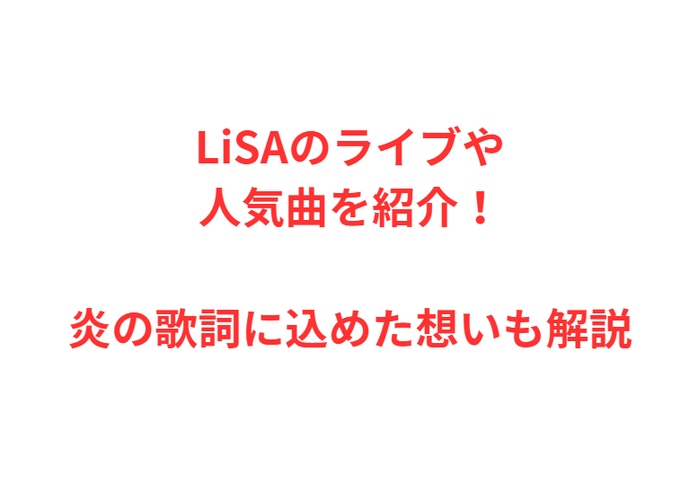 LiSAのライブや人気曲を紹介！炎の歌詞に込めた想いも解説