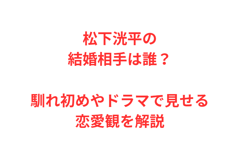 松下洸平の結婚相手は誰？馴れ初めやドラマで見せる恋愛観を解説