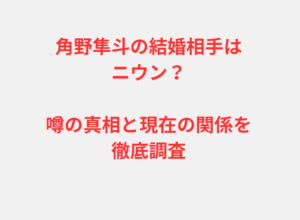 角野隼斗の結婚相手はニウン?噂の真相と現在の関係を徹底調査
