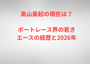 高山豪起の現在は？ボートレース界の若きエースの経歴と2026年