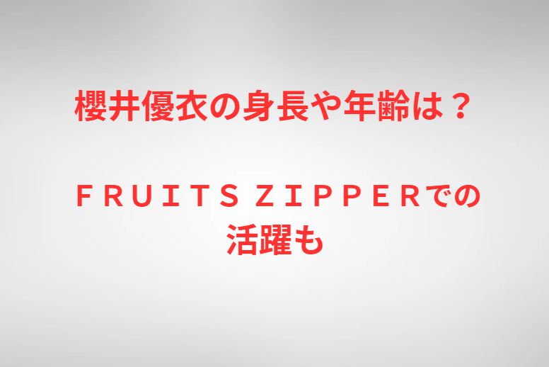 櫻井優衣の身長や年齢は？ＦＲＵＩＴＳ ＺＩＰＰＥＲでの活躍も