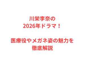 川栄李奈の2026年ドラマ！医療役やメガネ姿の魅力を徹底解説