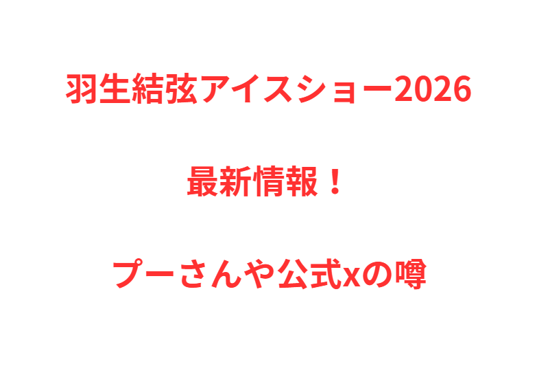 羽生結弦アイスショー2026最新情報！プーさんや公式xの噂