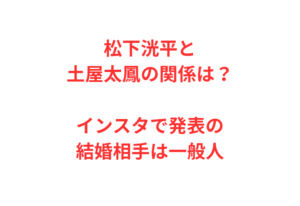 松下洸平と土屋太鳳の関係は?インスタで発表の結婚相手は一般人