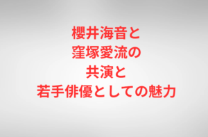 櫻井海音と窪塚愛流の共演と若手俳優としての魅力