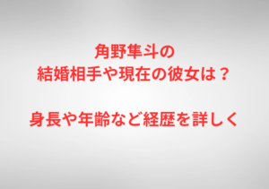 角野隼斗の結婚相手や現在の彼女は?身長や年齢など経歴を詳しく