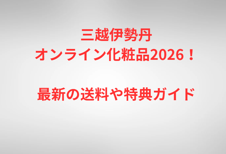 三越伊勢丹オンライン化粧品2026！最新の送料や特典ガイド