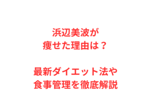 浜辺美波が痩せた理由は？最新ダイエット法や食事管理を徹底解説