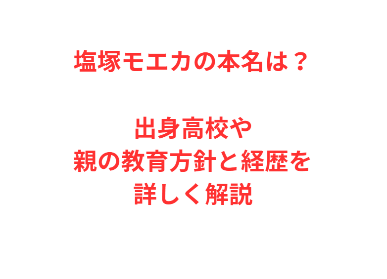 塩塚モエカの本名は？出身高校や親の教育方針と経歴を詳しく解説