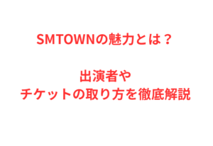 SMTOWNの魅力とは?出演者やチケットの取り方を徹底解説