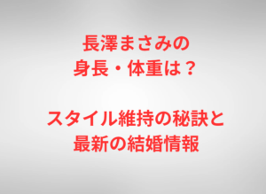 長澤まさみの身長・体重は？スタイル維持の秘訣と最新の結婚情報