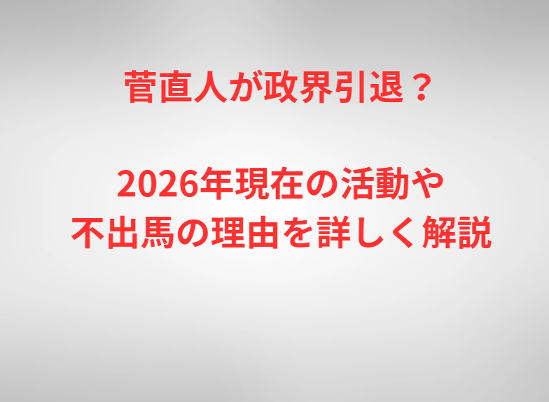 菅直人が政界引退？2026年現在の活動や不出馬の理由を詳しく解説