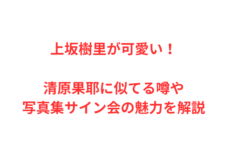 上坂樹里が可愛い！清原果耶に似てる噂や写真集サイン会の魅力を解説