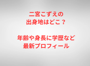 二宮こずえの出身地はどこ?年齢や身長に学歴など最新プロフィール