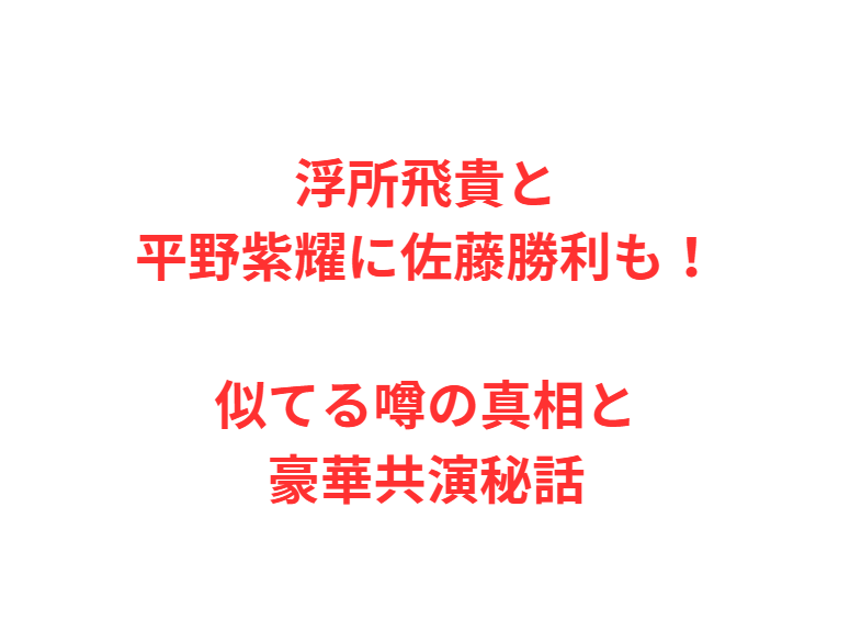 浮所飛貴と平野紫耀に佐藤勝利も！似てる噂の真相と豪華共演秘話