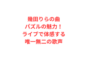 幾田りらの曲パズルの魅力！ライブで体感する唯一無二の歌声