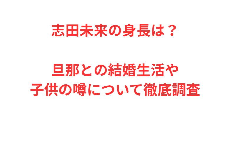 志田未来の身長は？旦那との結婚生活や子供の噂について徹底調査
