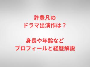 許豊凡のドラマ出演作は?身長や年齢などプロフィールと経歴解説