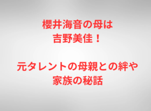 櫻井海音の母は吉野美佳!元タレントの母親との絆や家族の秘話