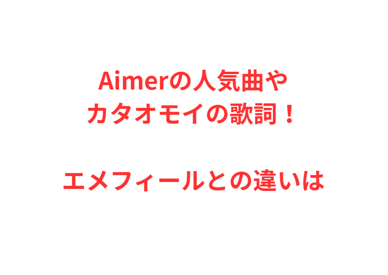 Aimerの人気曲やカタオモイの歌詞！エメフィールとの違いは