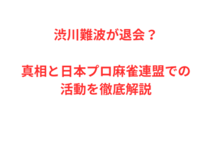 渋川難波が退会？真相と日本プロ麻雀連盟での活動を徹底解説