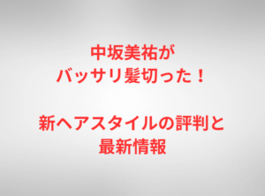 中坂美祐がバッサリ髪切った！新ヘアスタイルの評判と最新情報