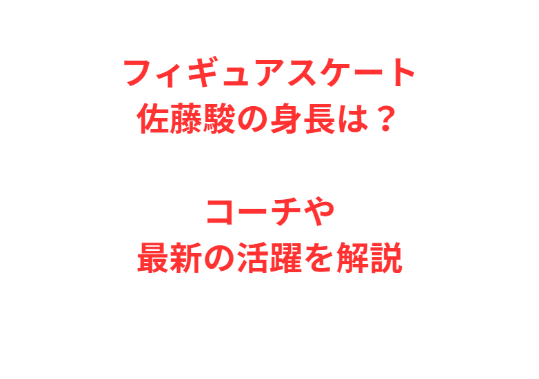 フィギュアスケート佐藤駿の身長は？コーチや最新の活躍を解説