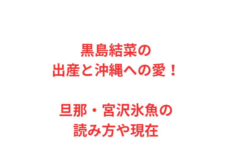 黒島結菜の出産と沖縄への愛！旦那・宮沢氷魚の読み方や現在
