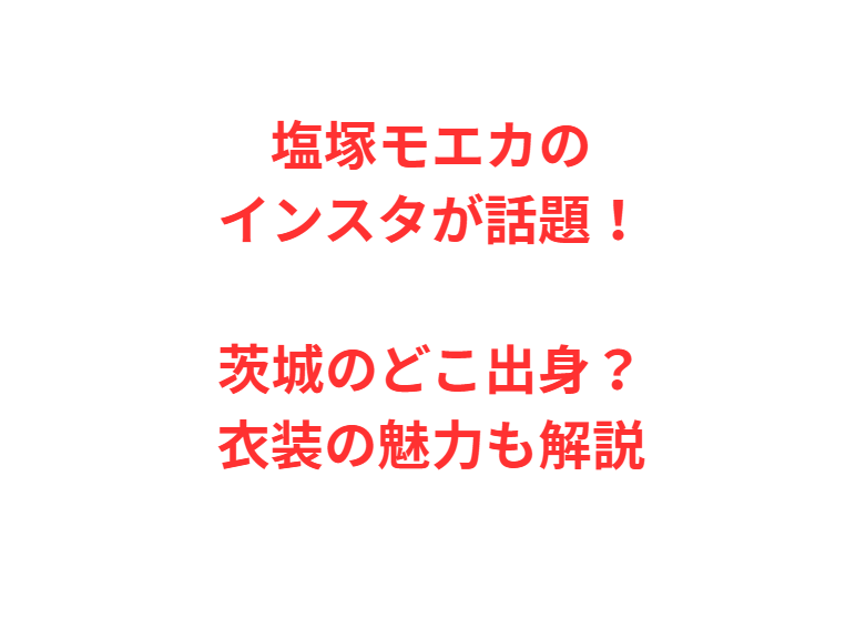 塩塚モエカのインスタが話題！茨城のどこ出身？衣装の魅力も解説