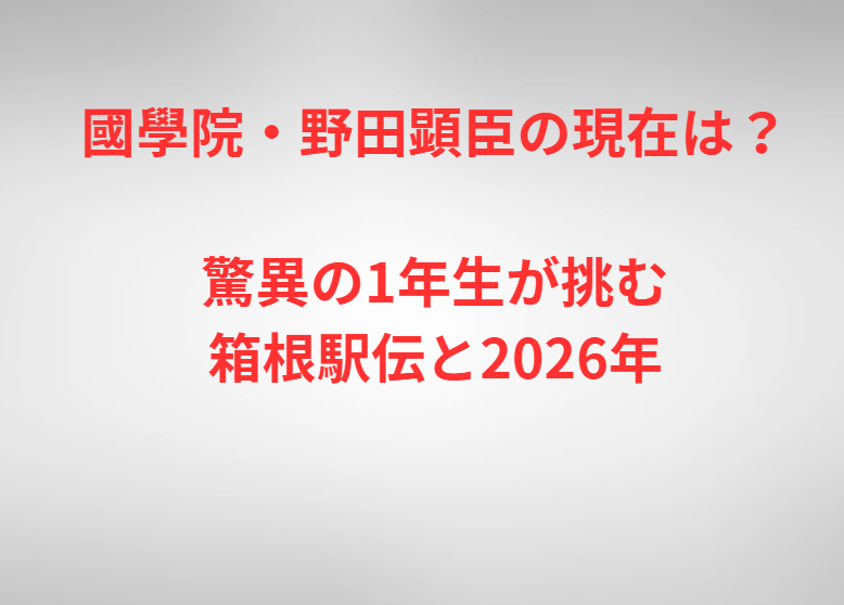 國學院・野田顕臣の現在は？驚異の1年生が挑む箱根駅伝と2026年