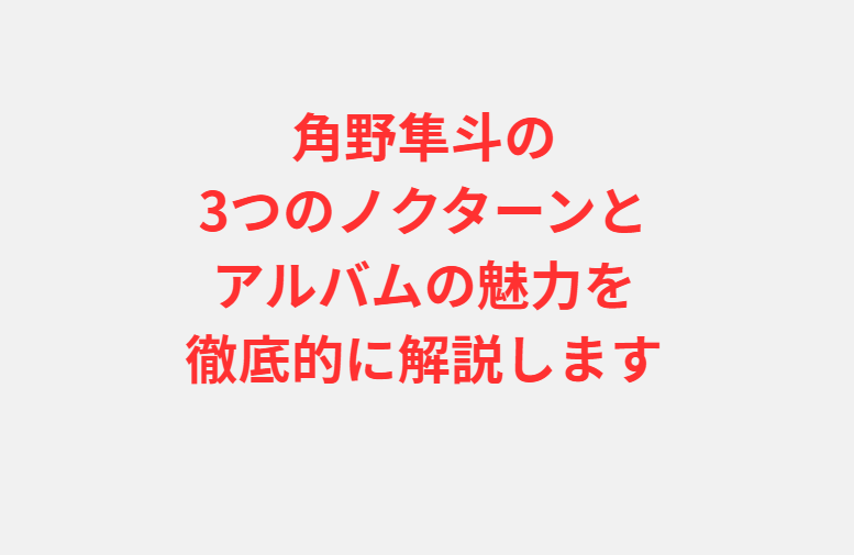 角野隼斗の3つのノクターンとアルバムの魅力を徹底的に解説します