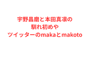 宇野昌磨と本田真凛の馴れ初めやツイッターのmakaとmakoto