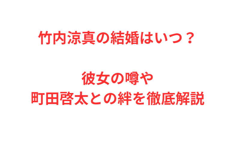 竹内涼真の結婚はいつ？彼女の噂や町田啓太との絆を徹底解説