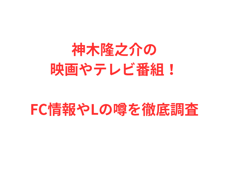 神木隆之介の映画やテレビ番組！FC情報やLの噂を徹底調査