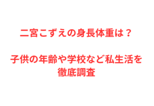 二宮こずえの身長体重は?子供の年齢や学校など私生活を徹底調査