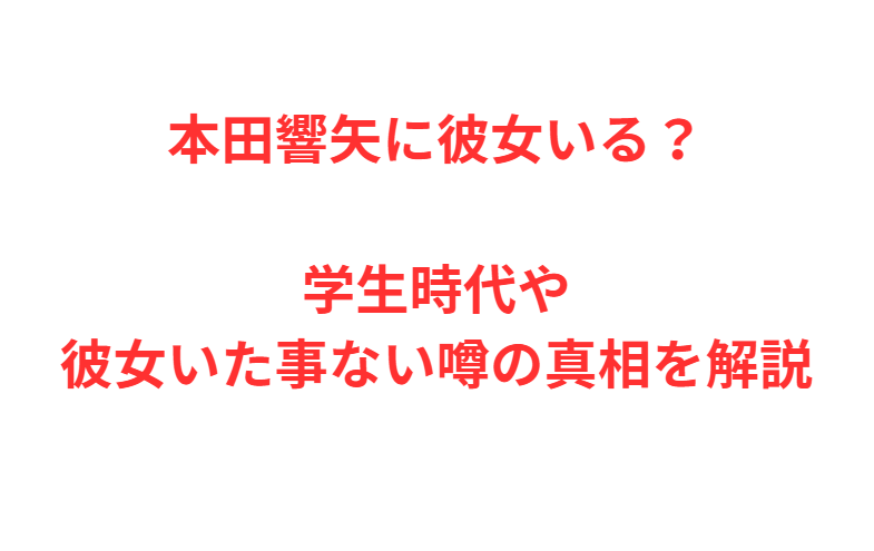 本田響矢に彼女いる？学生時代や彼女いた事ない噂の真相を解説