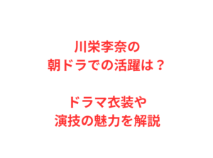 川栄李奈の朝ドラでの活躍は？ドラマ衣装や演技の魅力を解説