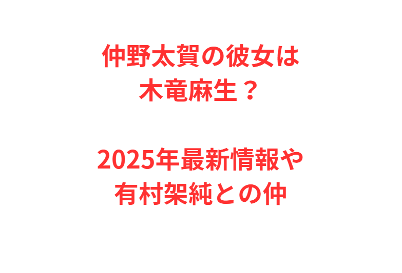 仲野太賀の彼女は木竜麻生？2025年最新情報や有村架純との仲