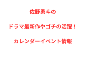 佐野勇斗のドラマ最新作やゴチの活躍！カレンダーイベント情報