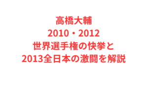 高橋大輔2010・2012世界選手権の快挙と2013全日本の激闘を解説
